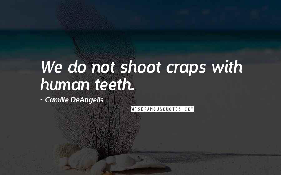 Camille DeAngelis quotes: We do not shoot craps with human teeth.