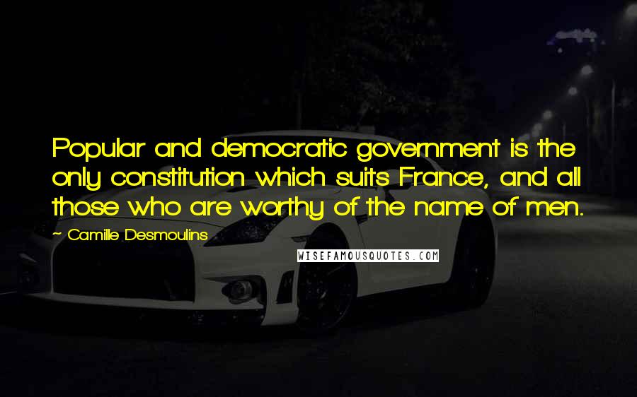 Camille Desmoulins quotes: Popular and democratic government is the only constitution which suits France, and all those who are worthy of the name of men. Camille Desmoulins quotes: Popular and democratic government is the only constitution which suits France, and all those who are worthy of the name of men.