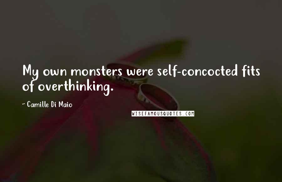 Camille Di Maio quotes: My own monsters were self-concocted fits of overthinking. Camille Di Maio quotes: My own monsters were self-concocted fits of overthinking.