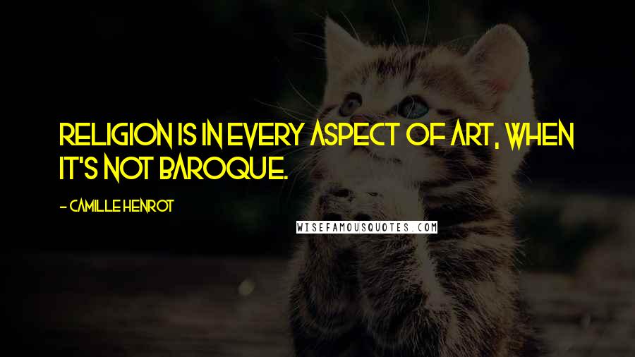 Camille Henrot quotes: Religion is in every aspect of art, when it's not baroque.