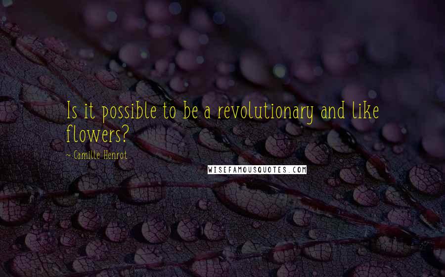 Camille Henrot quotes: Is it possible to be a revolutionary and like flowers?