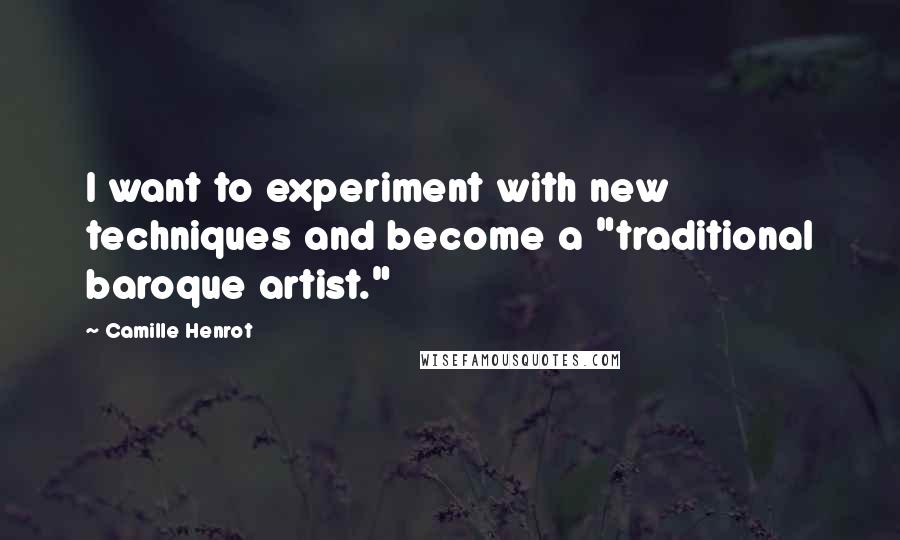 Camille Henrot quotes: I want to experiment with new techniques and become a "traditional baroque artist."