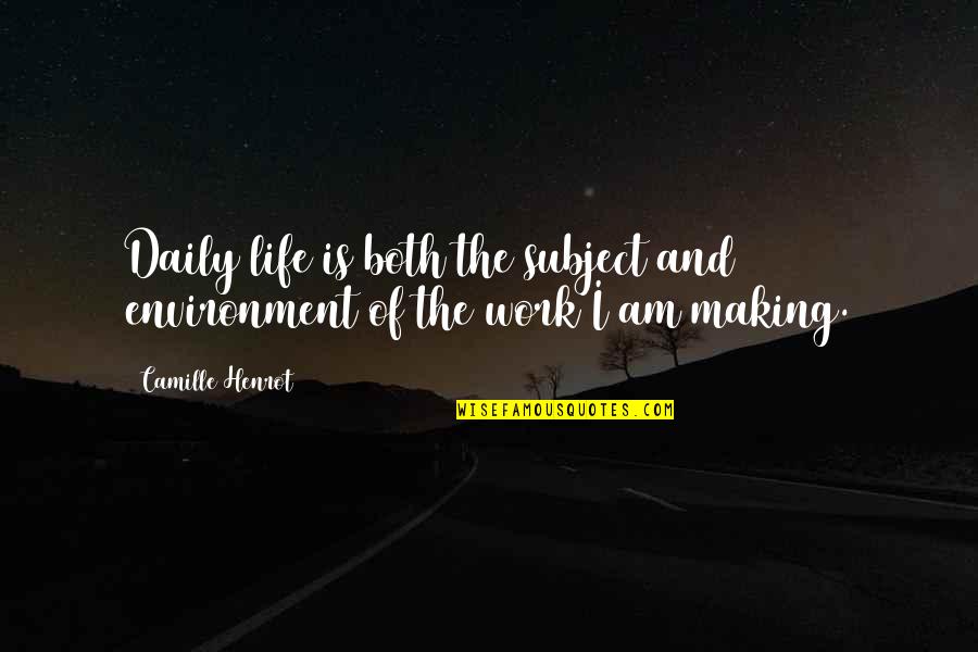 Camille O'connell Quotes By Camille Henrot: Daily life is both the subject and environment