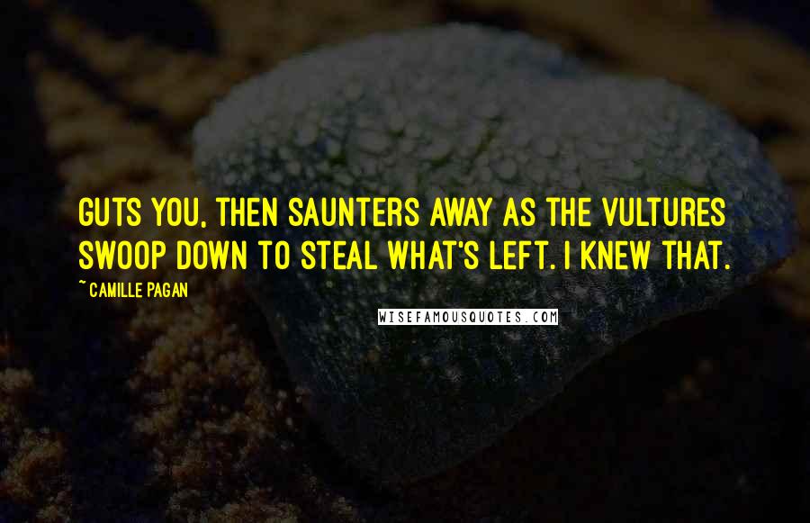 Camille Pagan quotes: guts you, then saunters away as the vultures swoop down to steal what's left. I knew that.