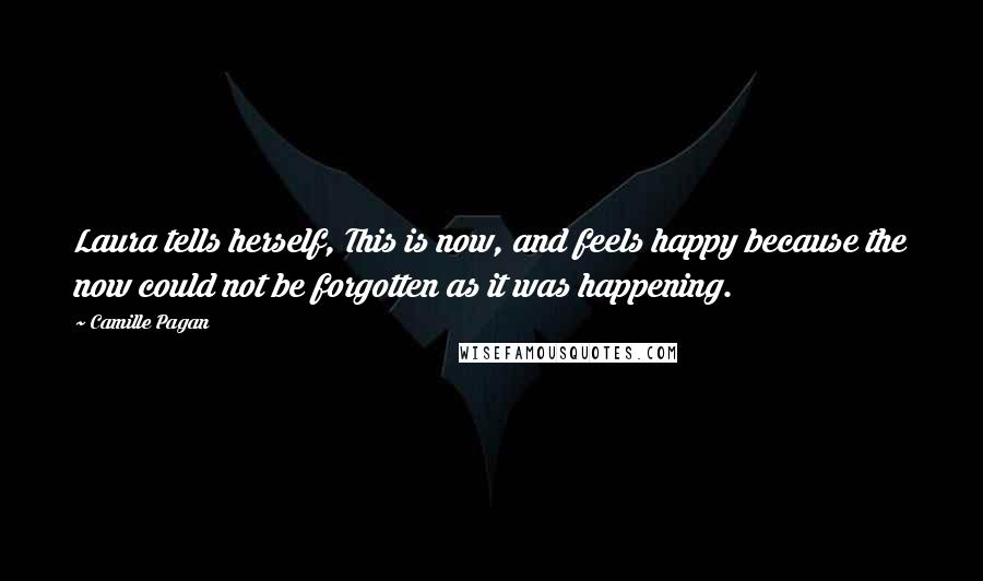 Camille Pagan quotes: Laura tells herself, This is now, and feels happy because the now could not be forgotten as it was happening.