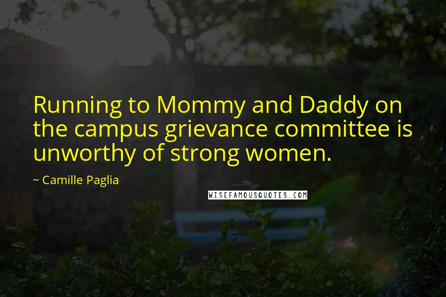 Camille Paglia quotes: Running to Mommy and Daddy on the campus grievance committee is unworthy of strong women.
