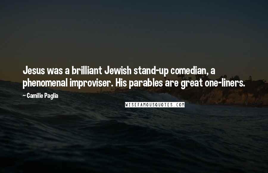 Camille Paglia quotes: Jesus was a brilliant Jewish stand-up comedian, a phenomenal improviser. His parables are great one-liners.