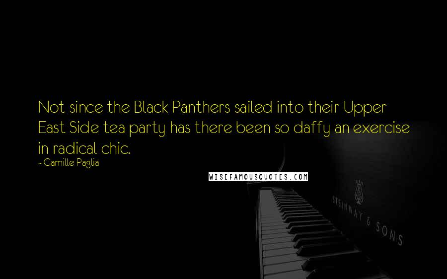 Camille Paglia quotes: Not since the Black Panthers sailed into their Upper East Side tea party has there been so daffy an exercise in radical chic.