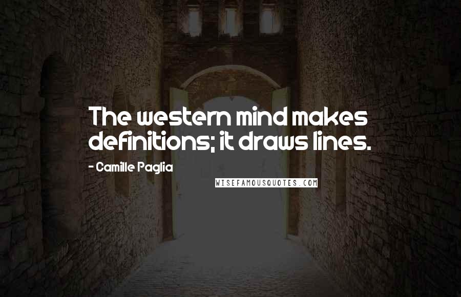 Camille Paglia quotes: The western mind makes definitions; it draws lines.