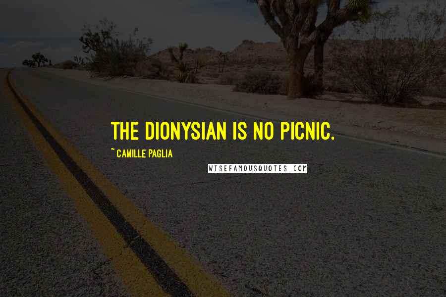 Camille Paglia quotes: The Dionysian is no picnic.