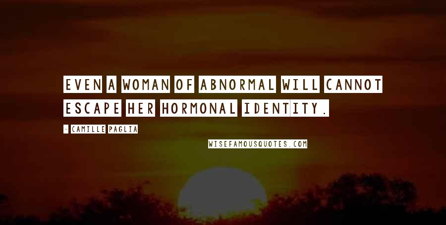 Camille Paglia quotes: Even a woman of abnormal will cannot escape her hormonal identity.