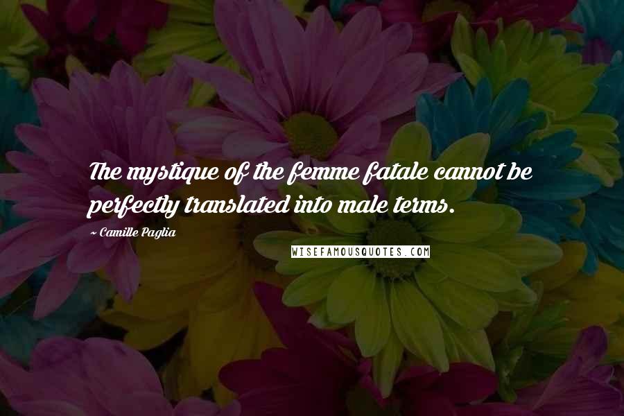 Camille Paglia quotes: The mystique of the femme fatale cannot be perfectly translated into male terms.