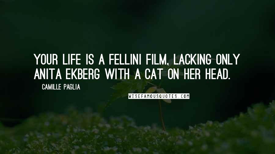 Camille Paglia quotes: Your life is a Fellini film, lacking only Anita Ekberg with a cat on her head.