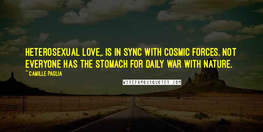 Camille Paglia quotes: Heterosexual love,. is in sync with cosmic forces. Not everyone has the stomach for daily war with nature.