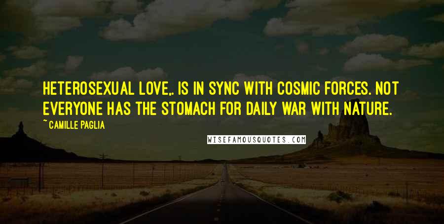 Camille Paglia quotes: Heterosexual love,. is in sync with cosmic forces. Not everyone has the stomach for daily war with nature. Camille Paglia quotes: Heterosexual love,. is in sync with cosmic forces. Not everyone has the stomach for daily war with nature.