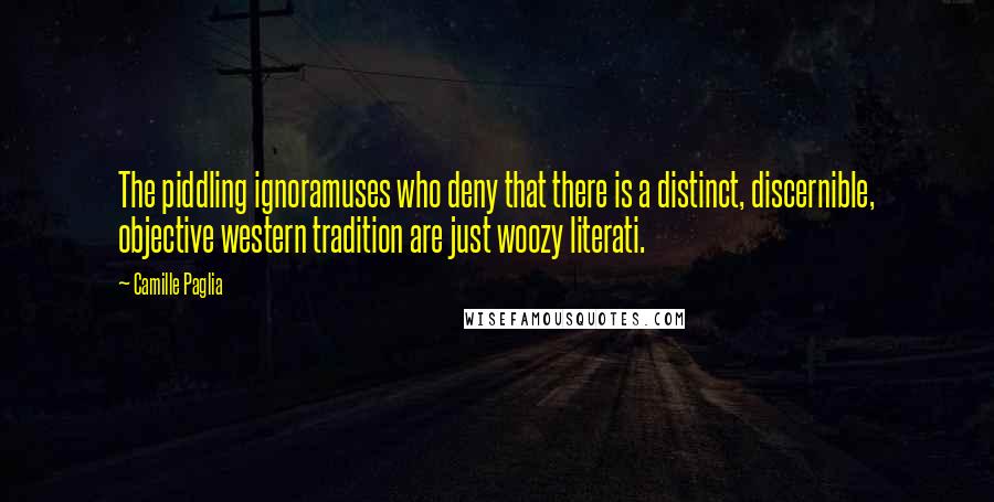 Camille Paglia quotes: The piddling ignoramuses who deny that there is a distinct, discernible, objective western tradition are just woozy literati. Camille Paglia quotes: The piddling ignoramuses who deny that there is a distinct, discernible, objective western tradition are just woozy literati.