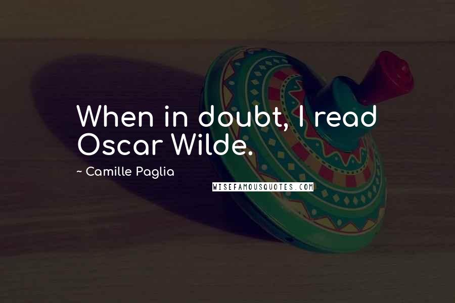 Camille Paglia quotes: When in doubt, I read Oscar Wilde.