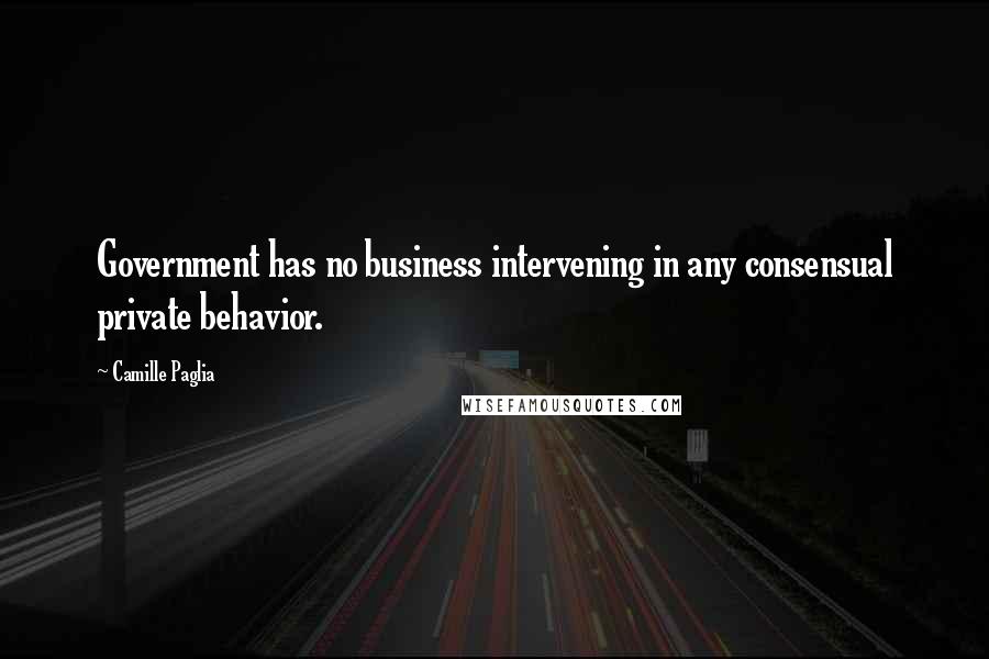 Camille Paglia quotes: Government has no business intervening in any consensual private behavior.