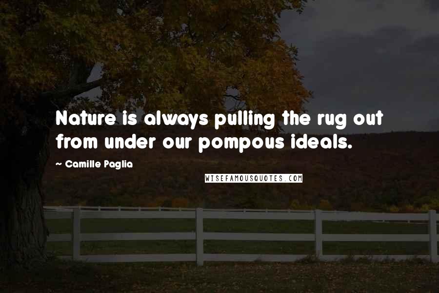 Camille Paglia quotes: Nature is always pulling the rug out from under our pompous ideals.