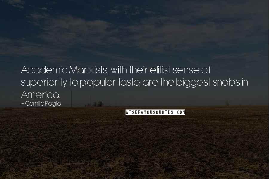 Camille Paglia quotes: Academic Marxists, with their elitist sense of superiority to popular taste, are the biggest snobs in America. Camille Paglia quotes: Academic Marxists, with their elitist sense of superiority to popular taste, are the biggest snobs in America.