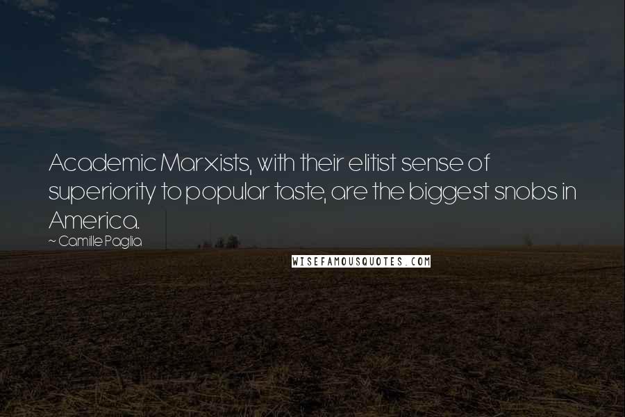 Camille Paglia quotes: Academic Marxists, with their elitist sense of superiority to popular taste, are the biggest snobs in America.