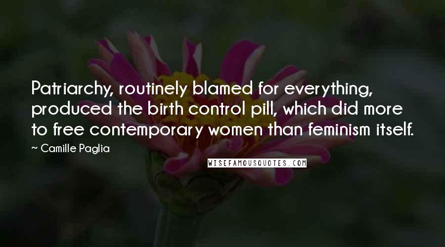 Camille Paglia quotes: Patriarchy, routinely blamed for everything, produced the birth control pill, which did more to free contemporary women than feminism itself. Camille Paglia quotes: Patriarchy, routinely blamed for everything, produced the birth control pill, which did more to free contemporary women than feminism itself.