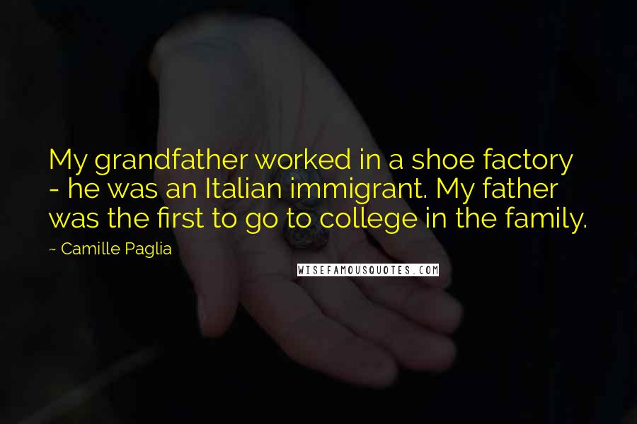 Camille Paglia quotes: My grandfather worked in a shoe factory - he was an Italian immigrant. My father was the first to go to college in the family. Camille Paglia quotes: My grandfather worked in a shoe factory - he was an Italian immigrant. My father was the first to go to college in the family.