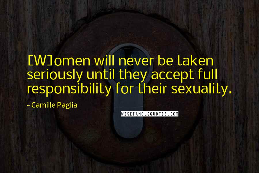 Camille Paglia quotes: [W]omen will never be taken seriously until they accept full responsibility for their sexuality.