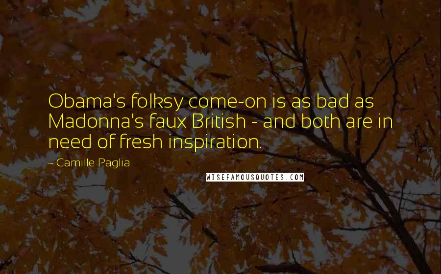 Camille Paglia quotes: Obama's folksy come-on is as bad as Madonna's faux British - and both are in need of fresh inspiration. Camille Paglia quotes: Obama's folksy come-on is as bad as Madonna's faux British - and both are in need of fresh inspiration.