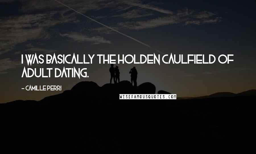Camille Perri quotes: I was basically the Holden Caulfield of adult dating. Camille Perri quotes: I was basically the Holden Caulfield of adult dating.