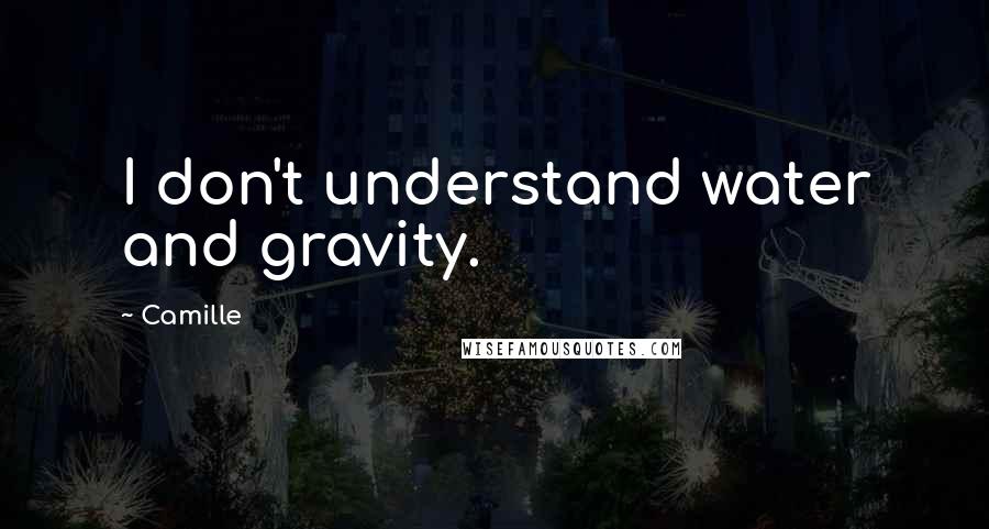 Camille quotes: I don't understand water and gravity.