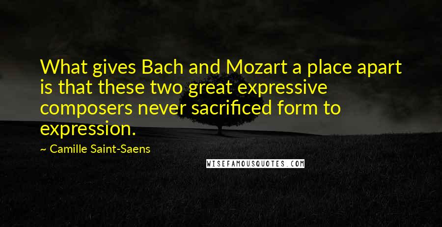 Camille Saint-Saens quotes: What gives Bach and Mozart a place apart is that these two great expressive composers never sacrificed form to expression. Camille Saint-Saens quotes: What gives Bach and Mozart a place apart is that these two great expressive composers never sacrificed form to expression.