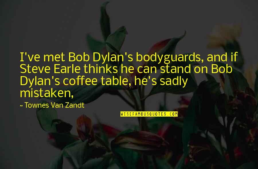 Camilles Destin Fl Quotes By Townes Van Zandt: I've met Bob Dylan's bodyguards, and if Steve