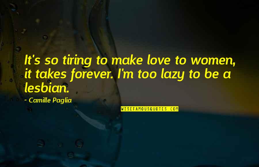 Camille's Quotes By Camille Paglia: It's so tiring to make love to women, Camille's Quotes By Camille Paglia: It's so tiring to make love to women,