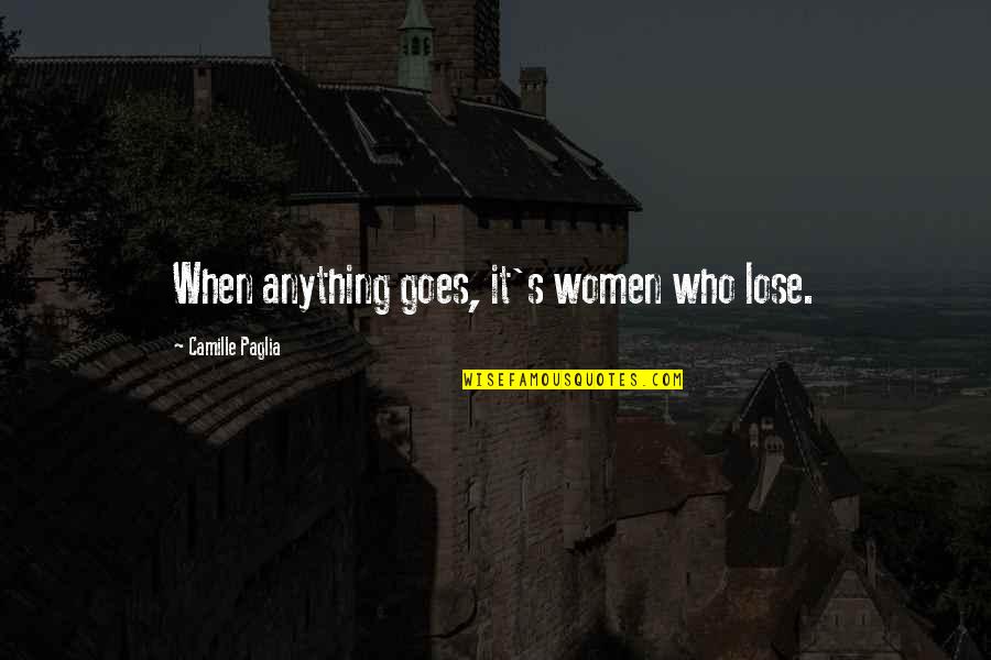 Camille's Quotes By Camille Paglia: When anything goes, it's women who lose. Camille's Quotes By Camille Paglia: When anything goes, it's women who lose.