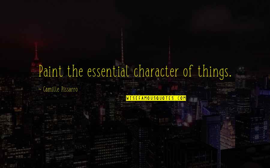 Camille's Quotes By Camille Pissarro: Paint the essential character of things. Camille's Quotes By Camille Pissarro: Paint the essential character of things.