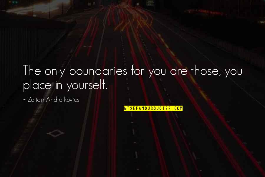 Camilletti Law Quotes By Zoltan Andrejkovics: The only boundaries for you are those, you