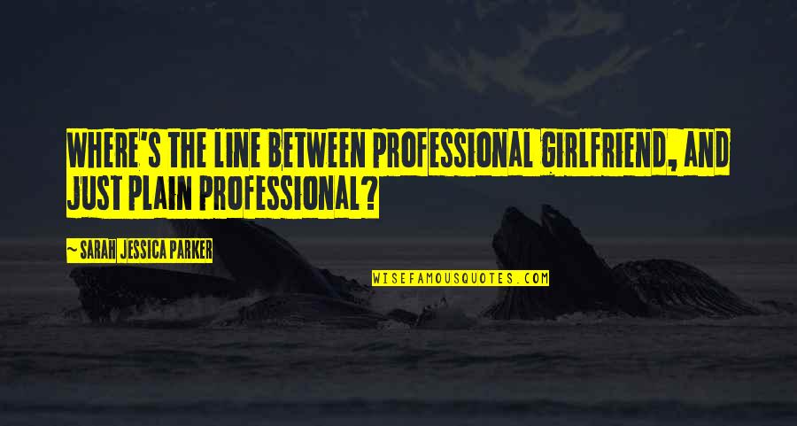 Camillians Quotes By Sarah Jessica Parker: Where's the line between professional girlfriend, and just Camillians Quotes By Sarah Jessica Parker: Where's the line between professional girlfriend, and just