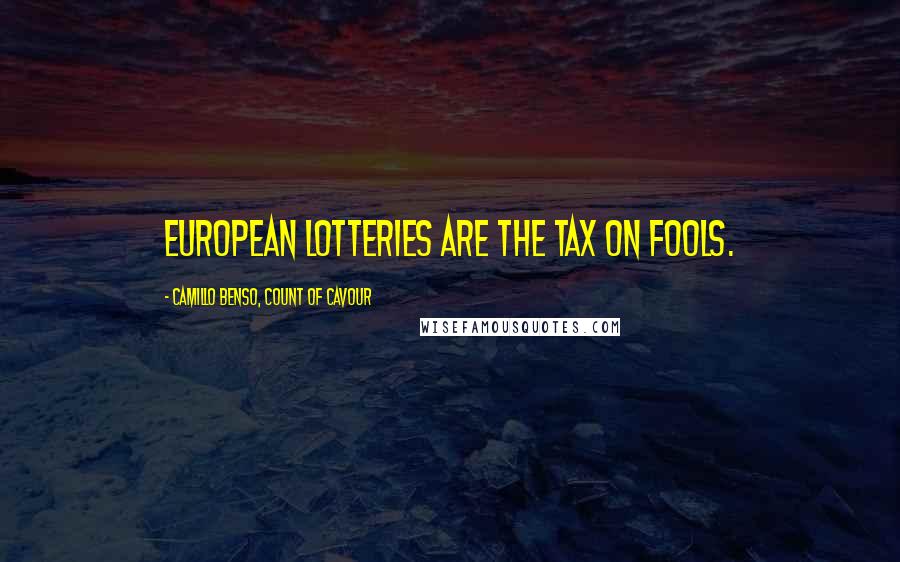 Camillo Benso, Count Of Cavour quotes: European lotteries are the tax on fools.