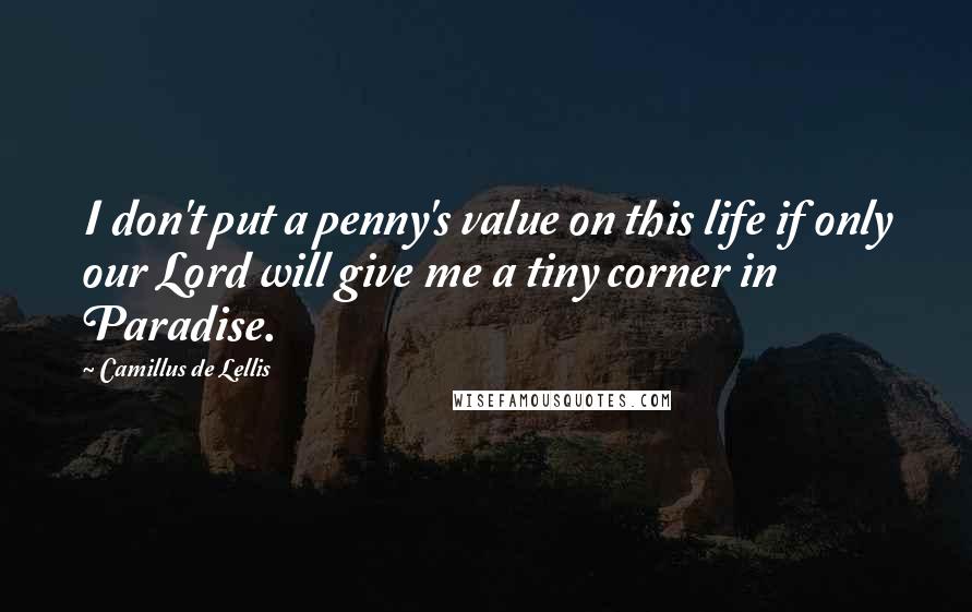 Camillus De Lellis quotes: I don't put a penny's value on this life if only our Lord will give me a tiny corner in Paradise.