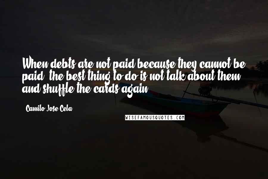 Camilo Jose Cela quotes: When debts are not paid because they cannot be paid, the best thing to do is not talk about them, and shuffle the cards again. Camilo Jose Cela quotes: When debts are not paid because they cannot be paid, the best thing to do is not talk about them, and shuffle the cards again.