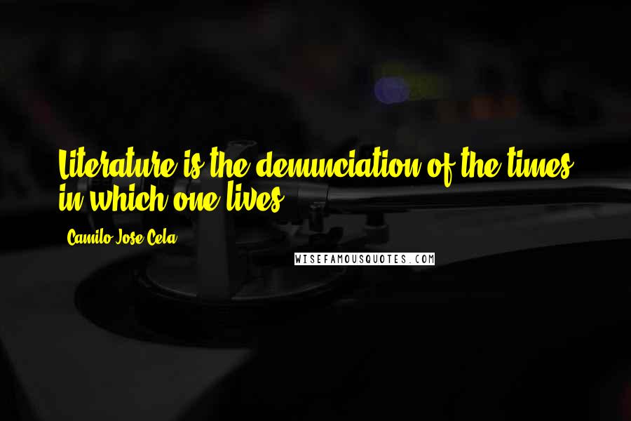 Camilo Jose Cela quotes: Literature is the denunciation of the times in which one lives.