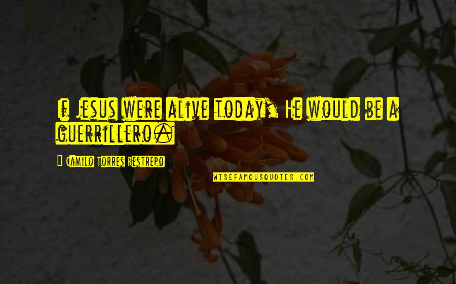 Camilo Torres Quotes By Camilo Torres Restrepo: If Jesus were alive today, He would be