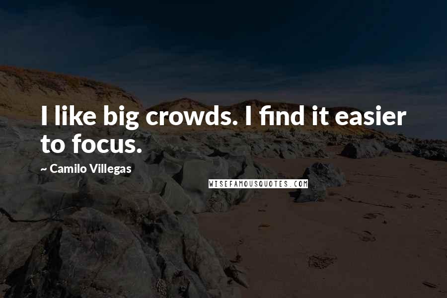 Camilo Villegas quotes: I like big crowds. I find it easier to focus.