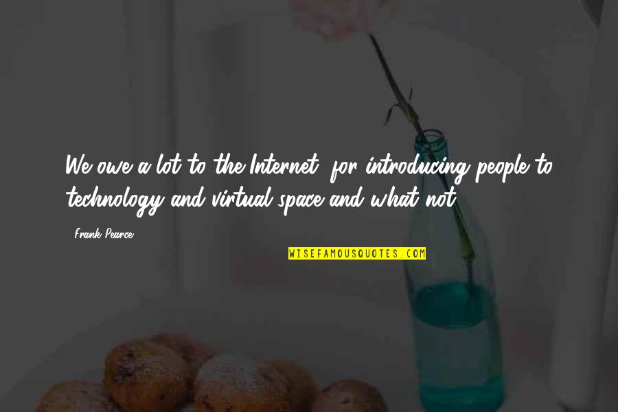 Caminata Espacial Quotes By Frank Pearce: We owe a lot to the Internet, for Caminata Espacial Quotes By Frank Pearce: We owe a lot to the Internet, for