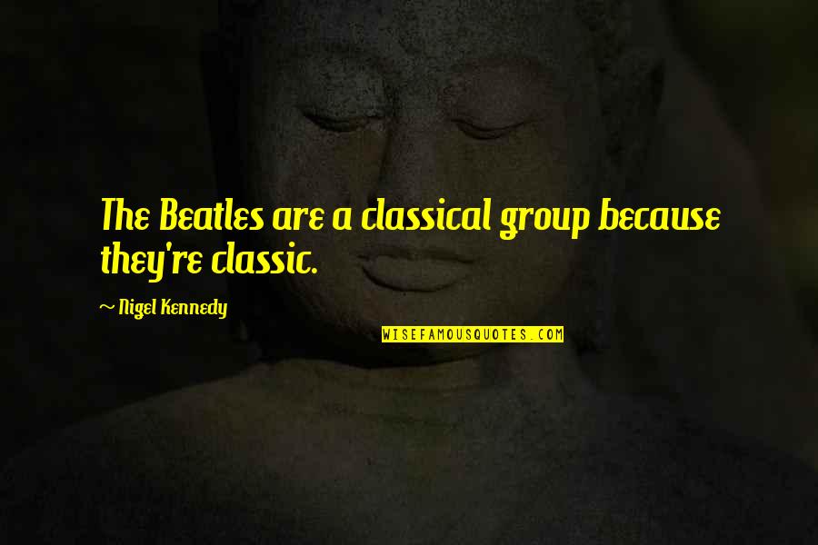 Caminettos Quotes By Nigel Kennedy: The Beatles are a classical group because they're