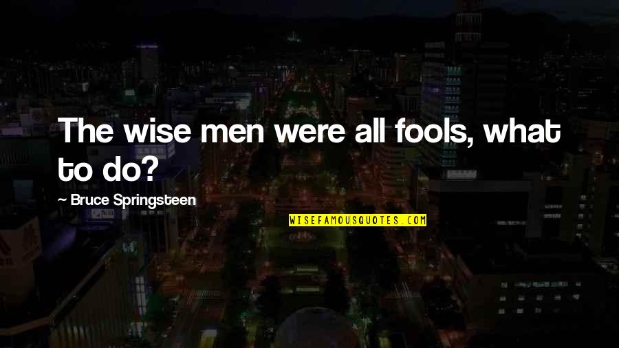 Caminhando Com Quotes By Bruce Springsteen: The wise men were all fools, what to Caminhando Com Quotes By Bruce Springsteen: The wise men were all fools, what to