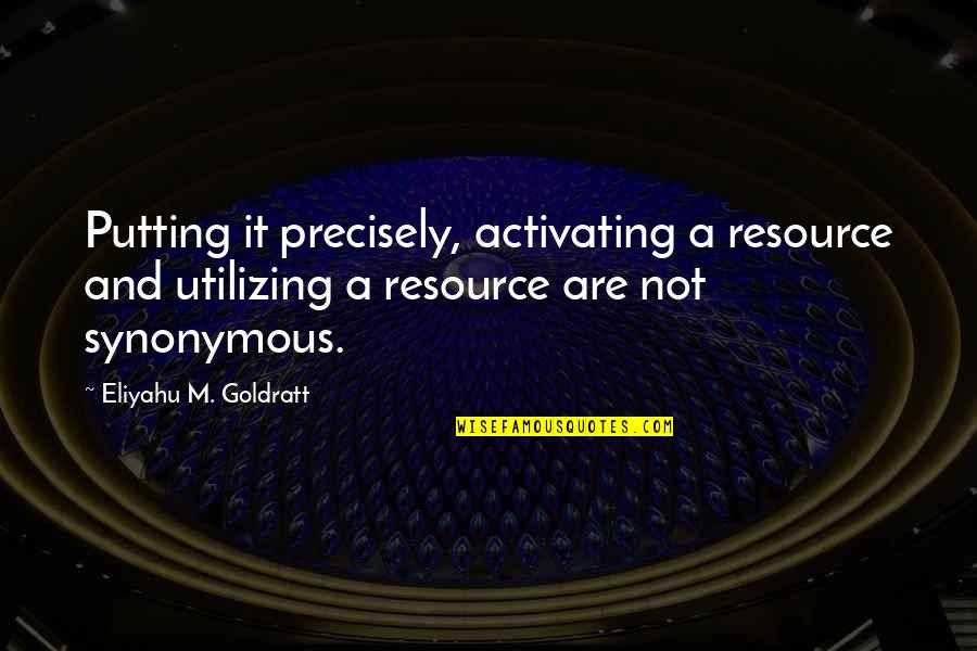 Caminhos Language Quotes By Eliyahu M. Goldratt: Putting it precisely, activating a resource and utilizing