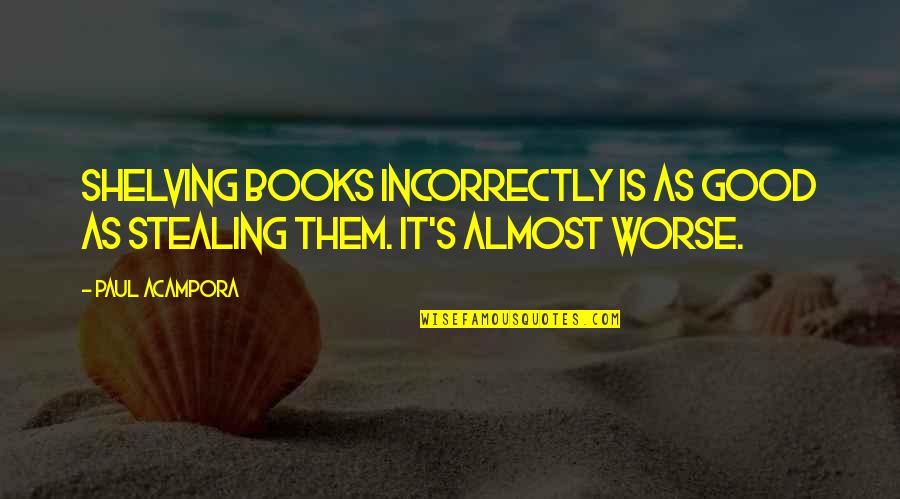 Camino Quotes By Paul Acampora: Shelving books incorrectly is as good as stealing