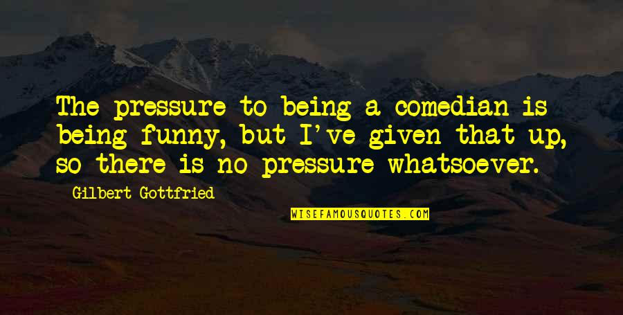 Camionnette Mercedes Quotes By Gilbert Gottfried: The pressure to being a comedian is being Camionnette Mercedes Quotes By Gilbert Gottfried: The pressure to being a comedian is being